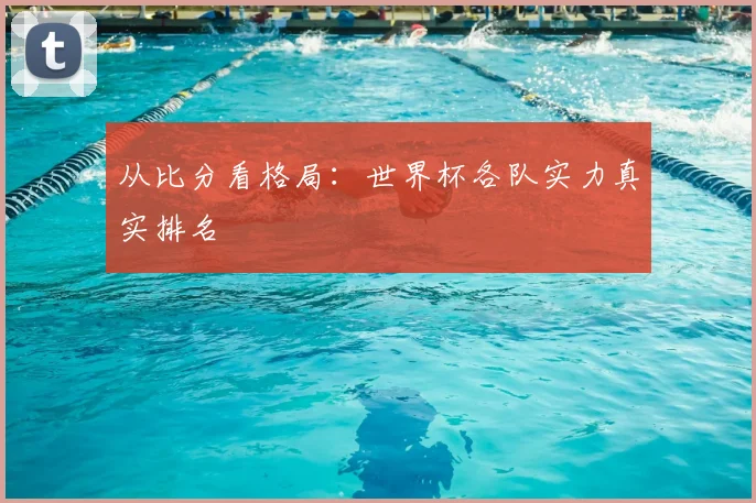 从比分看格局：世界杯各队实力真实排名
