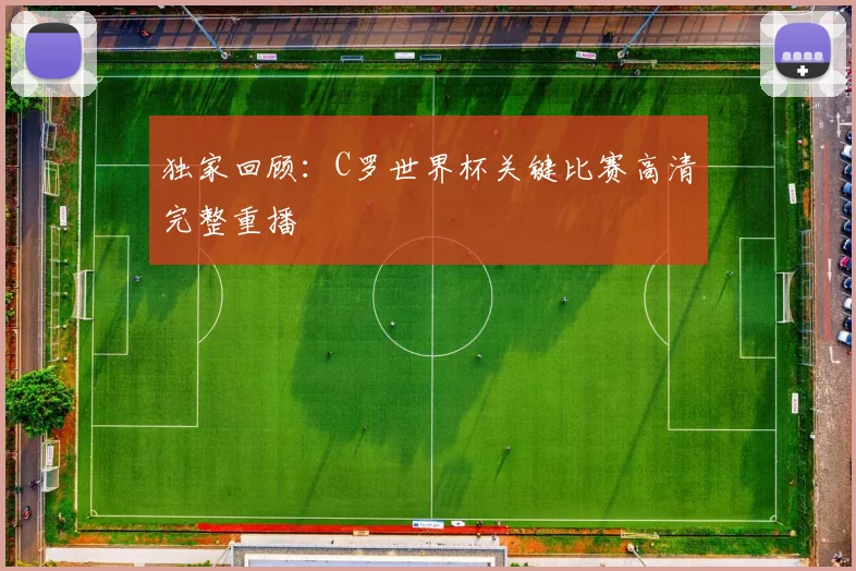 独家回顾：C罗世界杯关键比赛高清完整重播