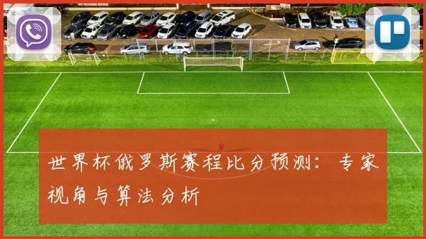 世界杯俄罗斯赛程比分预测：专家视角与算法分析