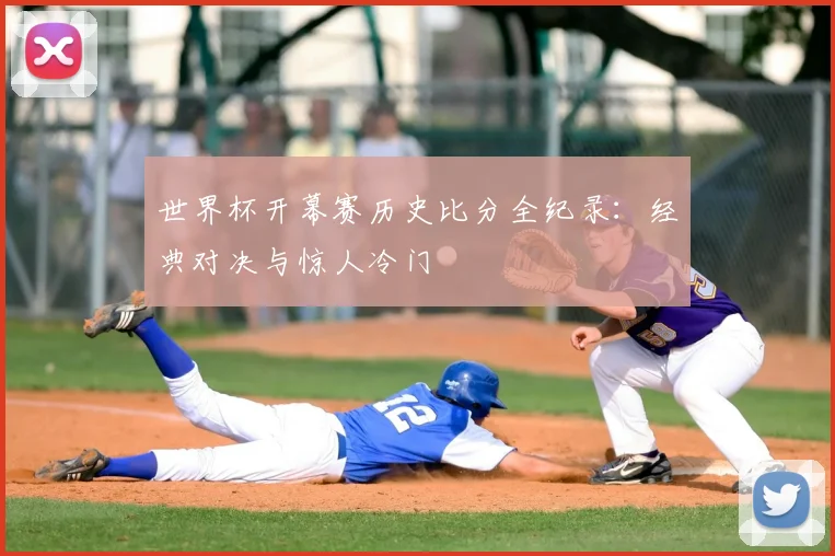 世界杯开幕赛历史比分全纪录：经典对决与惊人冷门