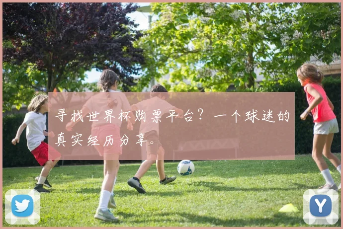 寻找世界杯购票平台？一个球迷的真实经历分享。