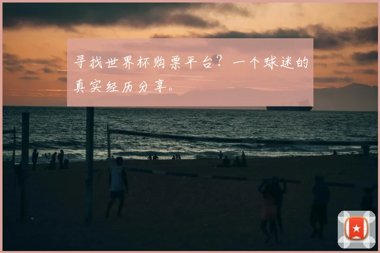 寻找世界杯购票平台？一个球迷的真实经历分享。