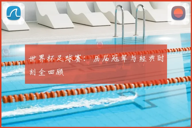 世界杯足球赛：历届冠军与经典时刻全回顾