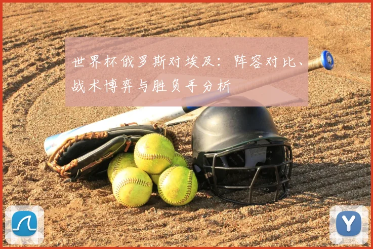 世界杯俄罗斯对埃及：阵容对比、战术博弈与胜负手分析
