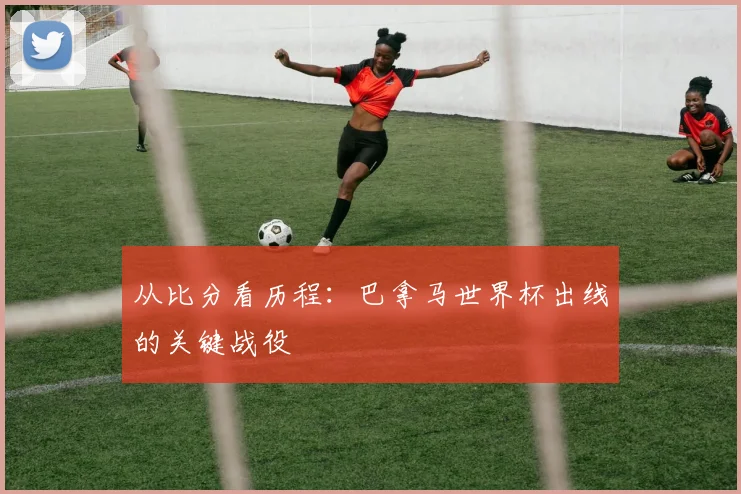 从比分看历程：巴拿马世界杯出线的关键战役