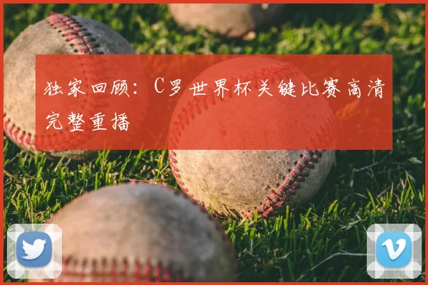 独家回顾：C罗世界杯关键比赛高清完整重播