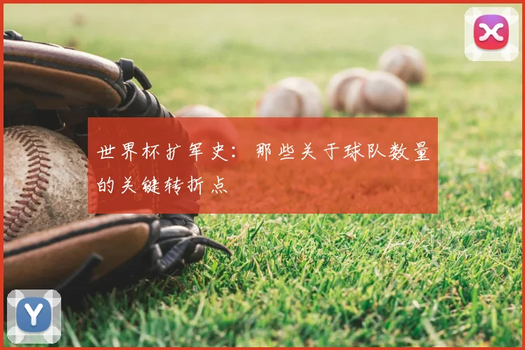 世界杯扩军史：那些关于球队数量的关键转折点