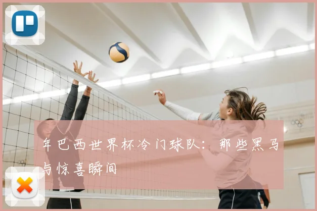 年巴西世界杯冷门球队：那些黑马与惊喜瞬间