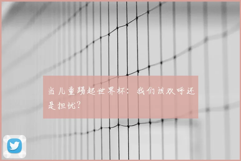 当儿童踢起世界杯：我们该欢呼还是担忧？