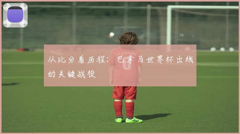 从比分看历程：巴拿马世界杯出线的关键战役